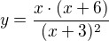 $y=\frac{x\cdot (x+6)}{(x+3)^{2}}$