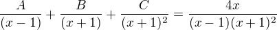 $\frac {A}{(x-1)}+\frac {B}{(x+1)}+\frac {C}{(x+1)^2}=\frac {4x}{(x-1)(x+1)^2} $