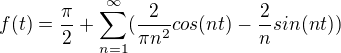 $f(t) = \frac{\pi}{2}+\sum_{n=1}^{\infty}(\frac{2}{\pi n^2}cos(nt)-\frac{2}{n}sin(nt))$