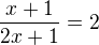 $\frac{x+1}{2x+1}=2$
