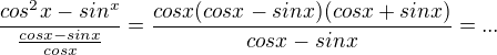 $\frac{cos^2x-sin^x}{\frac {cos x- sin x}{cos x}}=\frac{cos x(cos x-sin x)(cos x+sin x)}{cos x -sin x}=...$