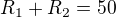 $R_{1}+R_{2}=50$