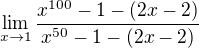$\lim_{x\to 1}\frac{x^{100}-1-(2x-2)}{x^{50}-1-(2x-2)}$