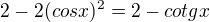 $2-2(cosx)^2=2-cotgx$