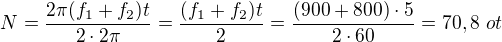 $N=\frac{2\pi(f_1+f_2)t}{2\cdot2\pi}=\frac{(f_1+f_2)t}{2}=\frac{(900+800)\cdot5}{2\cdot60}=70,8\ ot$