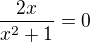 $\frac{2x}{x^{2}+1}=0$