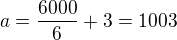 $a=\frac{6000}{6}+3=1003$