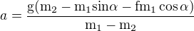 $a=\frac{\mathrm{g(m_{2}-m_{1}sin\alpha -fm_{1}\cos \alpha )} }{\mathrm{m_{1}-m_{2}} }$