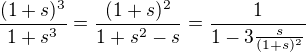 $\frac{(1+s)^3}{1+s^3}=\frac{(1+s)^2}{1+s^2-s}=\frac{1}{1-3\frac{s}{(1+s)^2}}$