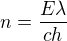 $n = \frac {E\lambda}{ch}$