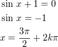 $\sin\,x+1=0\nl\sin\,x=-1\nlx=\frac{3\pi}{2}+2k\pi$