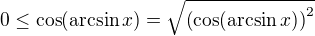 $0 \le \cos(\arcsin x) = \sqrt{ \left( \cos (\arcsin x) \right)^2 }$