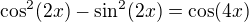 $\cos^2 (2x) - \sin^2 (2x) =\cos(4x)$