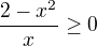 $\frac{2-x^{2}}{x}\ge 0$
