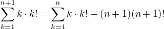 $\sum_{k=1}^{n+1}k\cdot k!=\sum_{k=1}^{n}k\cdot k!+(n+1)(n+1)!$