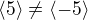 $\langle 5 \rangle \neq \langle -5 \rangle$
