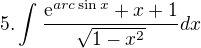 $5.\int_{}^{}\frac{\mathrm{e}^{arc\sin x}+x+1}{\sqrt{1-x^{2}}} dx$
