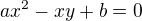 $ax^2-xy+b=0$
