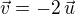 $\vec{v}=-2\,\vec{u}$