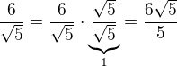 $\frac6{\sqrt5}=\frac6{\sqrt5}\cdot\underbrace{\frac{\sqrt5}{\sqrt5}}_{1}=\frac{6\sqrt5}{5}$