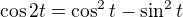 $\cos 2t = \cos^2 t - \sin^2 t$