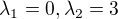 $\lambda_1 = 0, \lambda_2 = 3$