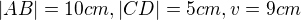 $|AB|=10cm, |CD|=5cm, v=9cm$