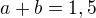 $a+b = 1,5$
