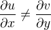 $\frac{\partial u}{\partial x} \neq \frac{\partial v}{\partial y}$