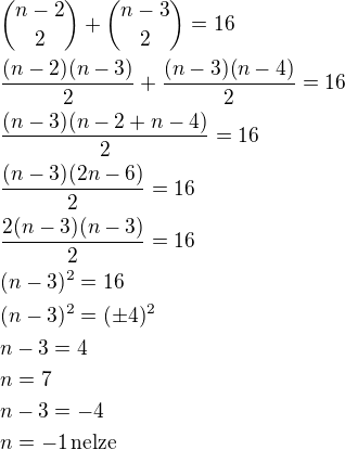 ${n-2\choose 2}+{n-3\choose 2}=16\nl\frac{(n-2)(n-3)}{2}+\frac{(n-3)(n-4)}{2}=16\nl\frac{(n-3)(n-2+n-4)}{2}=16\nl\frac{(n-3)(2n-6)}{2}=16\nl\frac{2(n-3)(n-3)}{2}=16\nl(n-3)^2=16\nl(n-3)^2=(\pm4)^2\nln-3=4\nln=7\nln-3=-4\nln=-1\,\textrm{nelze}$