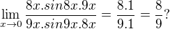 $\lim_{x\to0}\frac{8x.sin8x.9x}{9x.sin9x.8x}=\frac{8.1}{9.1}=\frac{8}9 ?{}$