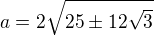 $a=2\sqrt{25\pm 12\sqrt {3}}$