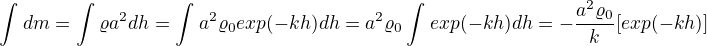 $\int_{}^{}dm=\int_{}^{}\varrho a^{2}dh=\int_{}^{}a^{2}\varrho _{0}exp(-kh)dh=a^{2}\varrho _{0}\int_{}^{}exp(-kh)dh=-\frac{a^{2}\varrho _{0}}{k}[exp(-kh)]$