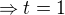 $\Rightarrow t=1$