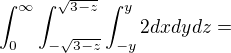 $\int_{0}^{\infty}\int_{-\sqrt{3-z}}^{\sqrt{3-z}}\int_{-y}^{y}2dxdydz=$