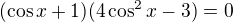 $(\cos x+1)(4\cos^2x-3)=0$