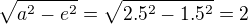 $\sqrt{a^2-e^2}=\sqrt{2.5^2-1.5^2} = 2$