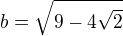 $b=\sqrt{9-4\sqrt{2}}$