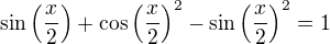 $\sin\left(\frac{x}{2}\right) + \cos\left(\frac{x}{2}\right)^2 - \sin\left(\frac{x}{2}\right)^2 = 1$