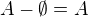 $A-\emptyset=A$