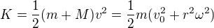 $K = \frac{1}{2} (m+M)v^2 = \frac{1}{2} m (v_0^2 + r^2 \omega^2)$