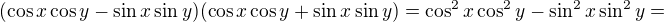 $(\cos x\cos y-\sin x\sin y)(\cos x\cos y+\sin x\sin y)=\cos^2 x\cos^2 y-\sin^2 x\sin^2 y=$