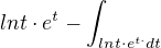 $lnt\cdot e^{t}-\int_{lnt\cdot e^{t\cdot }dt}^{}$