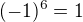 $(-1)^{6}=1$