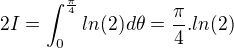 $2I = \int_{0}^{\frac{\pi}{4}}ln(2)d\theta = \frac{\pi}{4}.ln(2)$