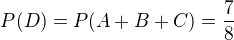 $P(D) = P(A+B+C) = \frac{7}{8} $