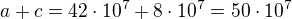 $a+c=42\cdot10^7+8\cdot10^7=50\cdot10^7$