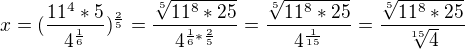 $x=(\frac{11^{4}*5}{4^{\frac{1}{6}}})^{\frac{2}{5}}=\frac{\sqrt[5]{11^{8}*25}}{4^{\frac{1}{6}*\frac{2}{5}}}=\frac{\sqrt[5]{11^{8}*25}}{4^{\frac{1}{15}}}=\frac{\sqrt[5]{11^{8}*25}}{\sqrt[15]{4}}$