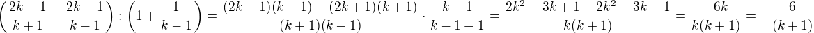 $\(\frac{2k-1}{k+1}-\frac{2k+1}{k-1}\):\(1+\frac{1}{k-1}\)=\frac{(2k-1)(k-1)-(2k+1)(k+1)}{(k+1)(k-1)}\cdot \frac{k-1}{k-1+1}=\frac{2k^2-3k+1-2k^2-3k-1}{k(k+1)}=\frac{-6k}{k(k+1)}=-\frac{6}{(k+1)}$