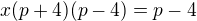 $x(p+4)(p-4)=p-4$